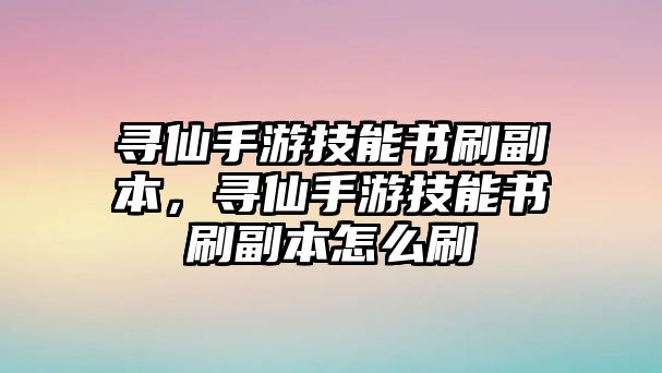 尋仙手游技能書刷副本，尋仙手游技能書刷副本怎么刷