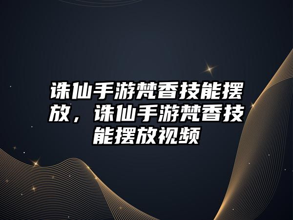 誅仙手游梵香技能擺放，誅仙手游梵香技能擺放視頻