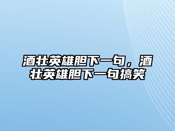 酒壯英雄膽下一句，酒壯英雄膽下一句搞笑