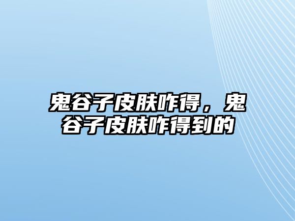 鬼谷子皮膚咋得，鬼谷子皮膚咋得到的