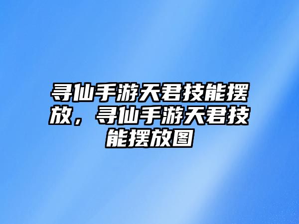 尋仙手游天君技能擺放，尋仙手游天君技能擺放圖