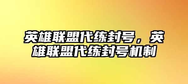 英雄聯(lián)盟代練封號(hào)，英雄聯(lián)盟代練封號(hào)機(jī)制