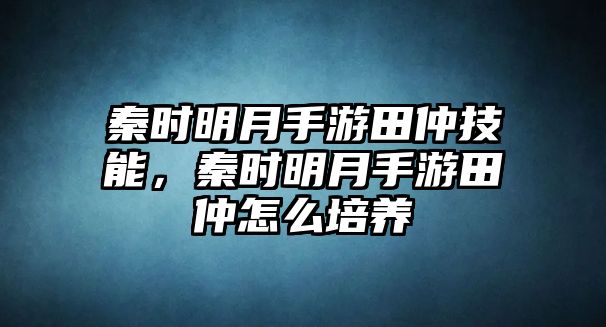 秦時明月手游田仲技能，秦時明月手游田仲怎么培養