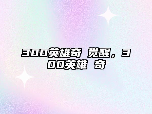 300英雄奇犽覺(jué)醒，300英雄 奇犽