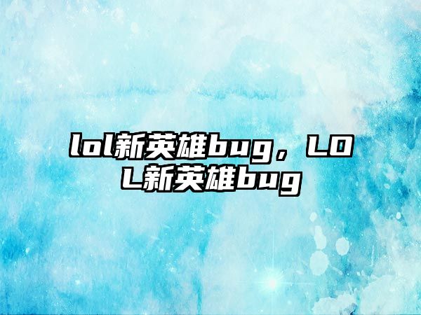 lol新英雄bug，LOL新英雄bug