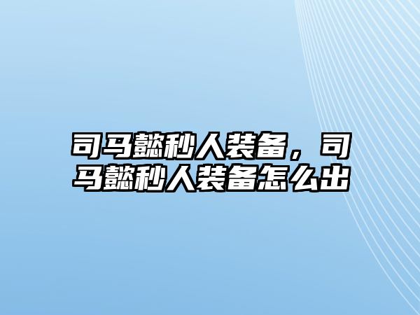 司馬懿秒人裝備，司馬懿秒人裝備怎么出