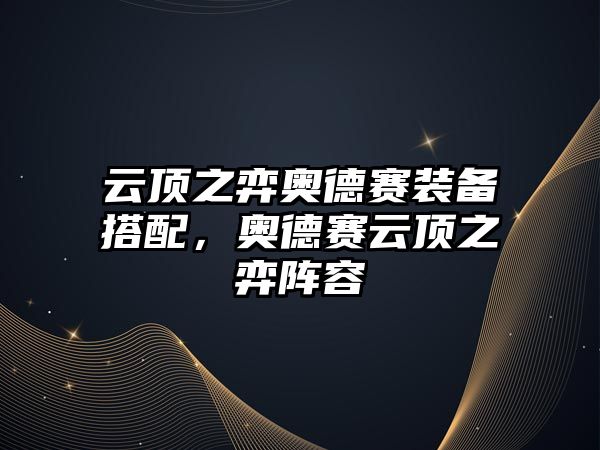 云頂之弈奧德賽裝備搭配，奧德賽云頂之弈陣容