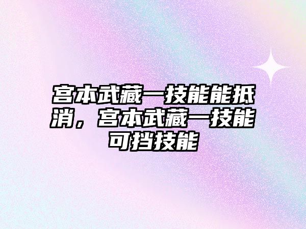 宮本武藏一技能能抵消，宮本武藏一技能可擋技能