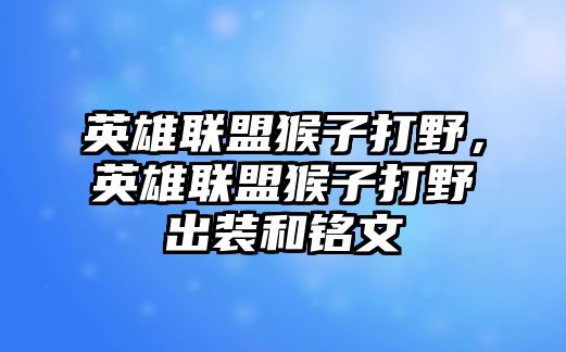 英雄聯盟猴子打野，英雄聯盟猴子打野出裝和銘文