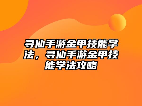 尋仙手游金甲技能學法，尋仙手游金甲技能學法攻略