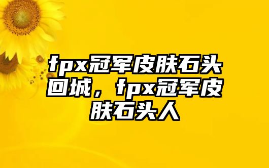 fpx冠軍皮膚石頭回城，fpx冠軍皮膚石頭人