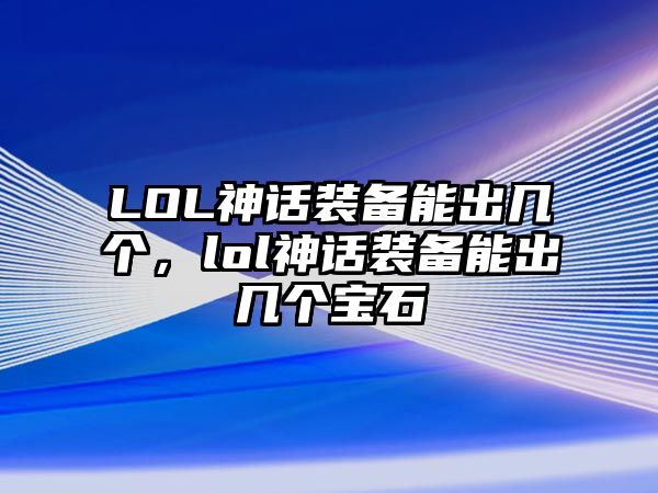 LOL神話裝備能出幾個，lol神話裝備能出幾個寶石