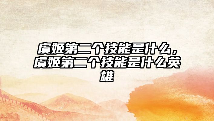 虞姬第二個技能是什么，虞姬第二個技能是什么英雄