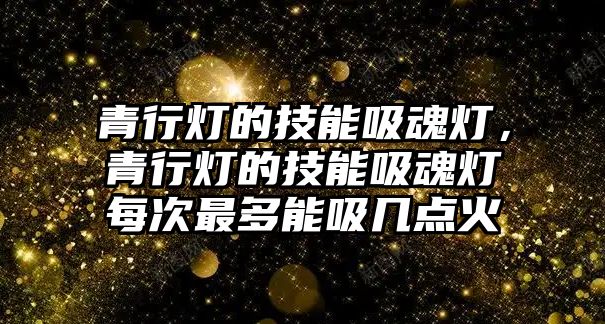 青行燈的技能吸魂燈，青行燈的技能吸魂燈每次最多能吸幾點火