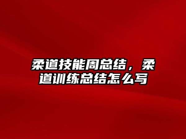 柔道技能周總結，柔道訓練總結怎么寫