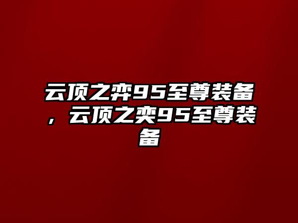 云頂之弈95至尊裝備，云頂之奕95至尊裝備