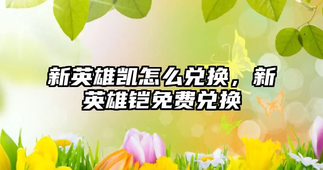 新英雄凱怎么兌換，新英雄鎧免費兌換