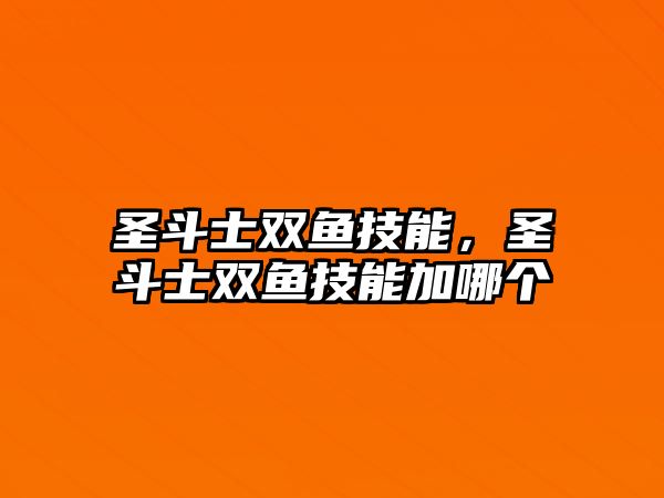 圣斗士雙魚技能，圣斗士雙魚技能加哪個(gè)