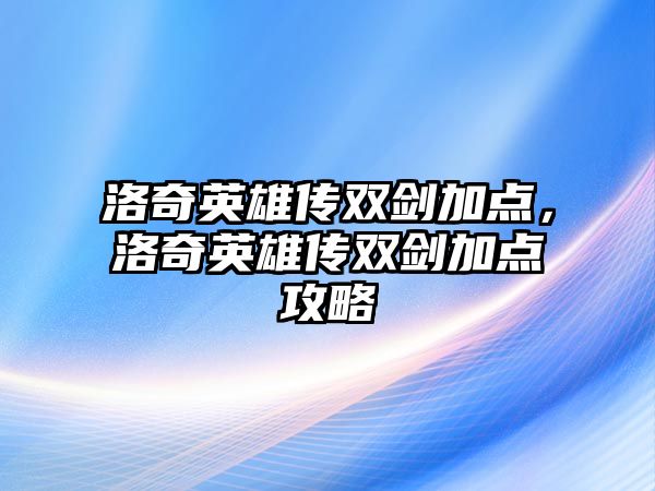 洛奇英雄傳雙劍加點，洛奇英雄傳雙劍加點攻略