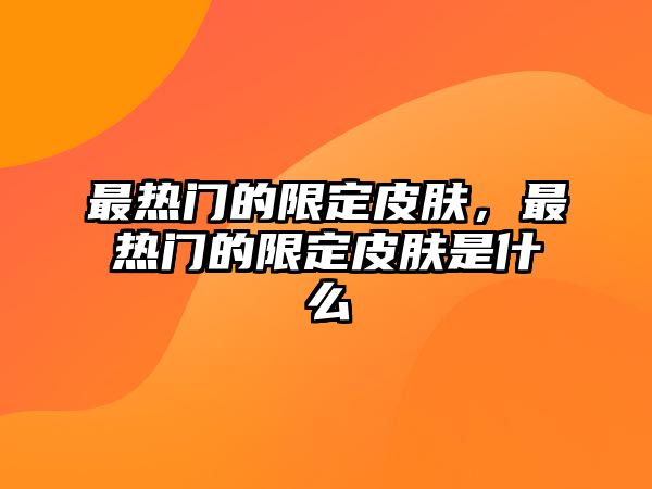 最熱門的限定皮膚，最熱門的限定皮膚是什么