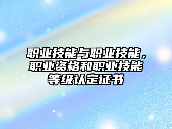 職業技能與職業技能，職業資格和職業技能等級認定證書