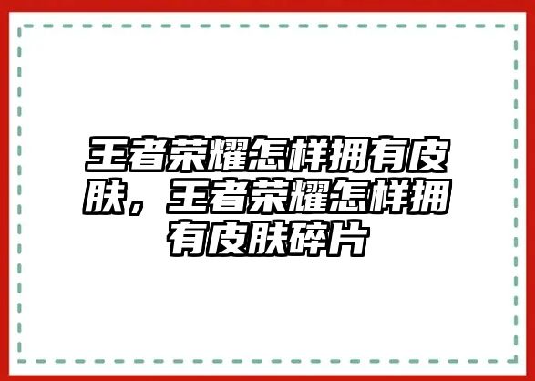 王者榮耀怎樣擁有皮膚，王者榮耀怎樣擁有皮膚碎片