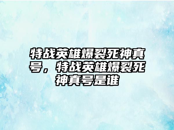 特戰(zhàn)英雄爆裂死神真號，特戰(zhàn)英雄爆裂死神真號是誰