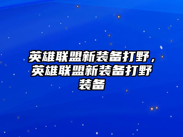 英雄聯盟新裝備打野，英雄聯盟新裝備打野裝備