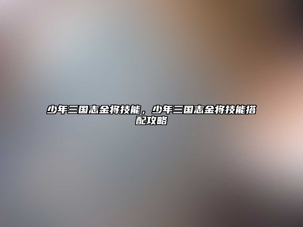 少年三國志金將技能，少年三國志金將技能搭配攻略