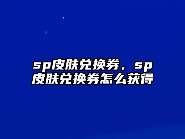 sp皮膚兌換券，sp皮膚兌換券怎么獲得