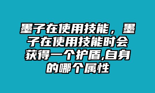 墨子在使用技能，墨子在使用技能時會獲得一個護盾,自身的哪個屬性