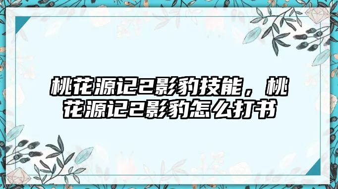 桃花源記2影豹技能，桃花源記2影豹怎么打書