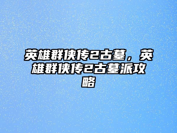 英雄群俠傳2古墓，英雄群俠傳2古墓派攻略