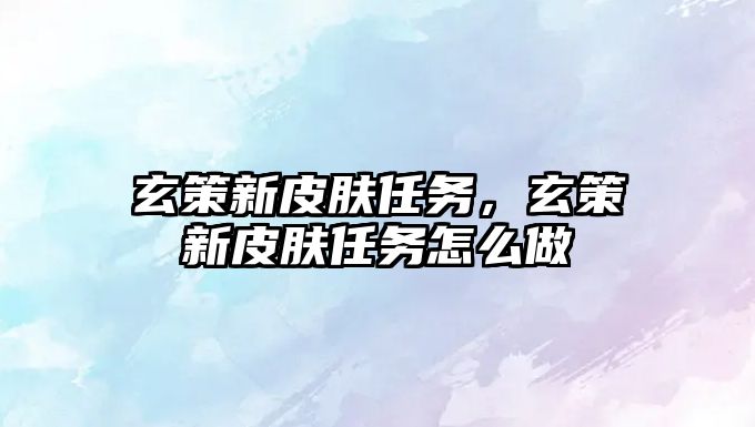 玄策新皮膚任務，玄策新皮膚任務怎么做