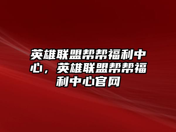 英雄聯盟幫幫福利中心，英雄聯盟幫幫福利中心官網