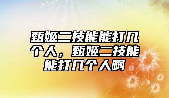 甄姬二技能能打幾個人，甄姬二技能能打幾個人啊