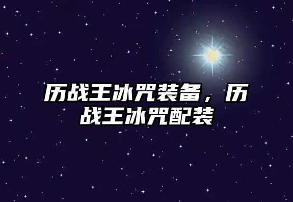 歷戰(zhàn)王冰咒裝備，歷戰(zhàn)王冰咒配裝