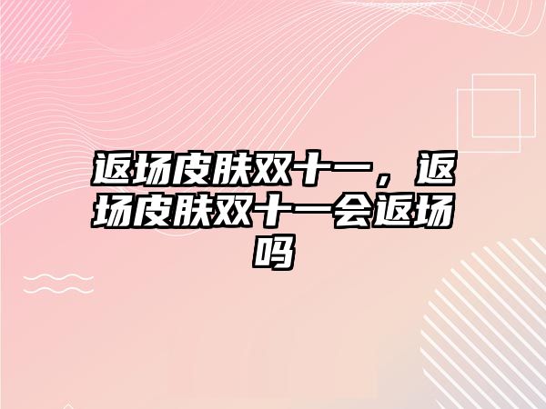 返場皮膚雙十一，返場皮膚雙十一會返場嗎