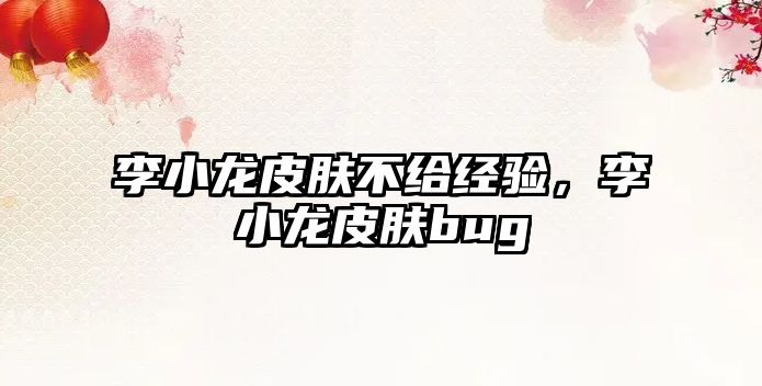 李小龍皮膚不給經(jīng)驗(yàn)，李小龍皮膚bug