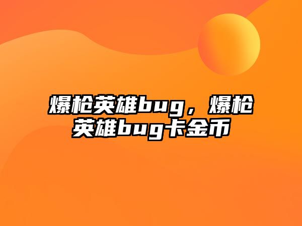 爆槍英雄bug，爆槍英雄bug卡金幣