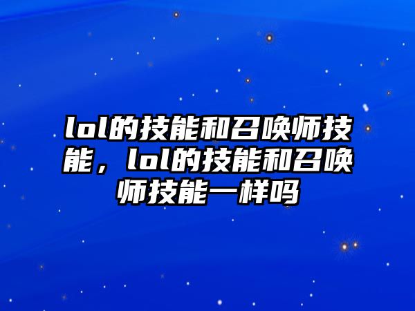 lol的技能和召喚師技能，lol的技能和召喚師技能一樣嗎