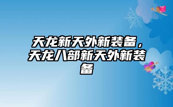 天龍新天外新裝備，天龍八部新天外新裝備