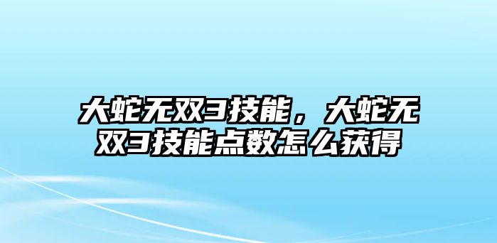 大蛇無雙3技能，大蛇無雙3技能點數怎么獲得