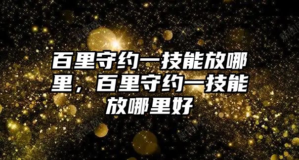 百里守約一技能放哪里，百里守約一技能放哪里好