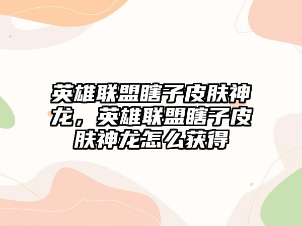 英雄聯盟瞎子皮膚神龍，英雄聯盟瞎子皮膚神龍怎么獲得