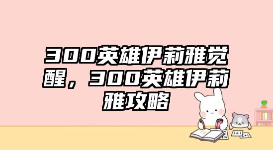 300英雄伊莉雅覺醒，300英雄伊莉雅攻略