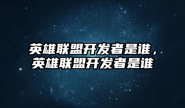 英雄聯(lián)盟開發(fā)者是誰，英雄聯(lián)盟開發(fā)者是誰