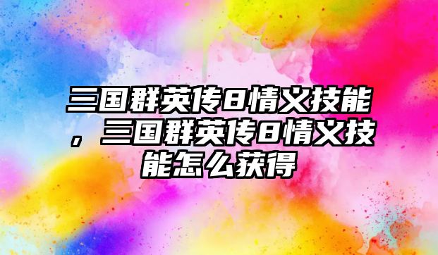 三國群英傳8情義技能，三國群英傳8情義技能怎么獲得