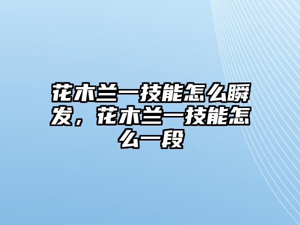 花木蘭一技能怎么瞬發，花木蘭一技能怎么一段