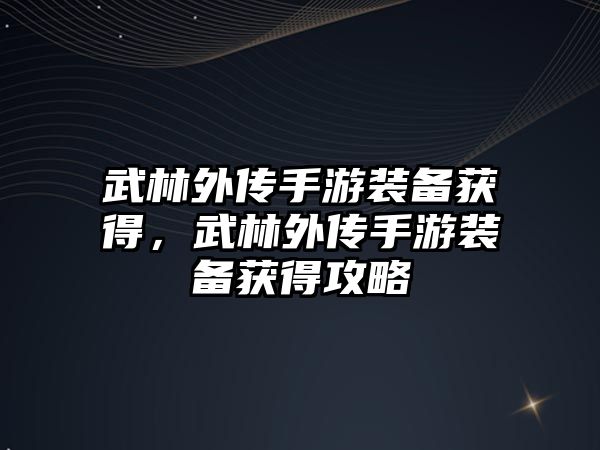 武林外傳手游裝備獲得，武林外傳手游裝備獲得攻略